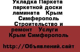 Укладка Паркета, паркетной доски, ламината - Крым, Симферополь Строительство и ремонт » Услуги   . Крым,Симферополь